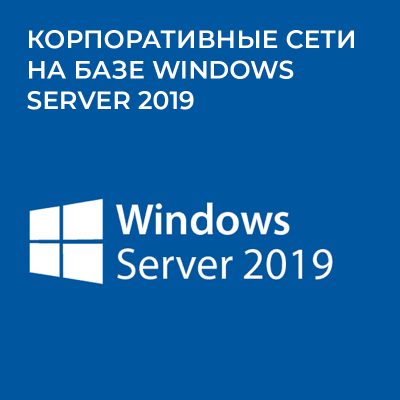 Корпоративные сети на базе Windows Server 2019 (2016/2012 r2)
